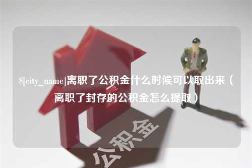 蓬莱离职了公积金什么时候可以取出来（离职了封存的公积金怎么提取）